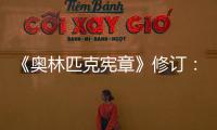 《奧林匹克憲章》修訂：奧運(yùn)會開幕式不再限定在體育場舉行