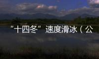 “十四冬”速度滑冰（公開組）進(jìn)入最后一個(gè)比賽日 將產(chǎn)生8枚金牌