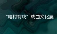 “咱村有戲”戲曲文化展演暨頒獎演出活動舉行