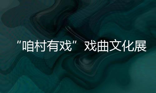 “咱村有戲”戲曲文化展演暨頒獎(jiǎng)演出活動(dòng)舉行
