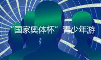 “國家奧體杯”青少年游泳冠軍賽構(gòu)建高水平交流平臺