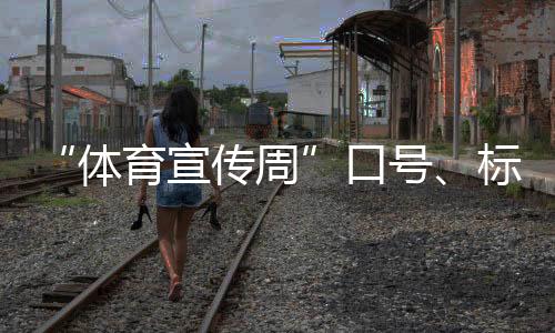 “體育宣傳周”口號(hào)、標(biāo)識(shí)、歌曲征集活動(dòng)正式啟動(dòng)