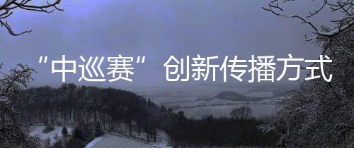 “中巡賽”創(chuàng)新傳播方式，助推高爾夫球項(xiàng)目“破圈”