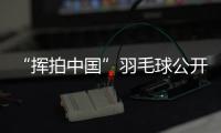 “揮拍中國”羽毛球公開賽三城聯(lián)動(dòng) 為全民健身再添熱度