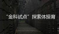 “金科試點”探索體操育人——走進鄭州市金水區(qū)藝術小學體操訓練基地