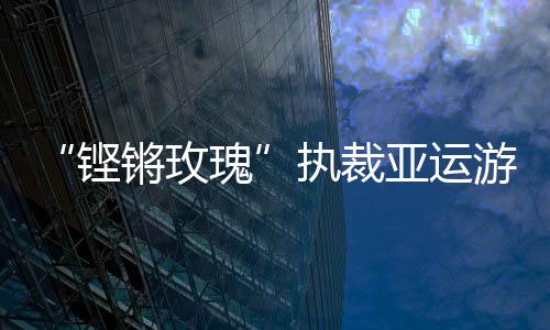 “鏗鏘玫瑰”執(zhí)裁亞運(yùn)游泳：發(fā)揚(yáng)公平公正的體育精神