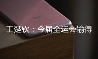 王楚欽：今屆全運會輸?shù)脹]有遺憾 很高興自己還在路上