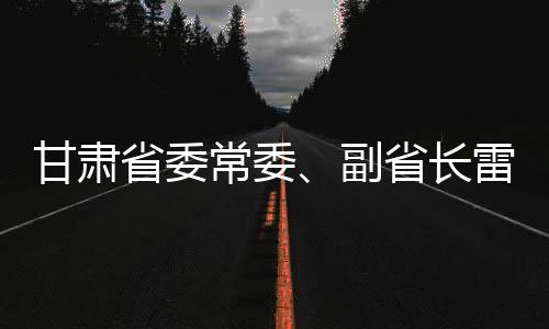 甘肅省委常委、副省長雷思維被查