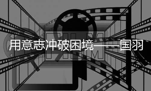 用意志沖破困境——國(guó)羽征戰(zhàn)2025年世界羽毛球錦標(biāo)賽綜述