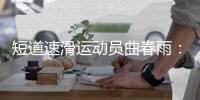 短道速滑運動員曲春雨：帶傷病進賽場“好心態(tài)非常重要”