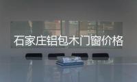 石家莊鋁包木門窗價格