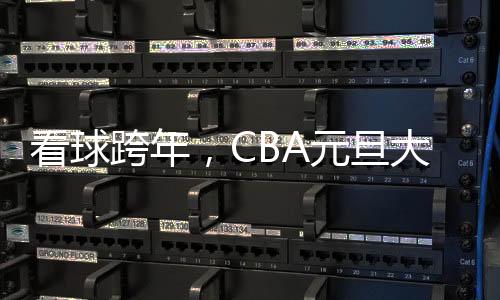 看球跨年，CBA元旦大戰(zhàn)背后的賽事經(jīng)濟(jì)火了