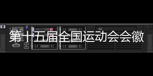 第十五屆全國運(yùn)動(dòng)會(huì)會(huì)徽吉祥物等征集面向全球啟動(dòng)
