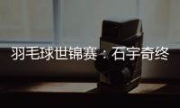 羽毛球世錦賽：石宇奇終“封王” “00后”劉圣書/譚寧問鼎女雙