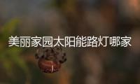 美麗家園太陽(yáng)能路燈哪家質(zhì)量好