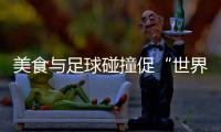 美食與足球碰撞促“世界美味共分享” “鍋圈世界杯”在京舉行