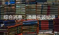 綜合消息：潘展樂破紀錄奪冠 中國日收3金躍居金牌榜首位