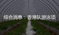 綜合消息：香港隊游泳項目首摘金 乒乓球單打四強(qiáng)出爐