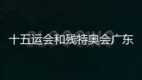 十五運會和殘?zhí)貖W會廣東賽區(qū)賽會志愿者招募啟動