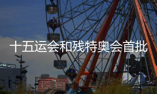 十五運會和殘?zhí)貖W會首批門票將于28日10時面向公眾銷售