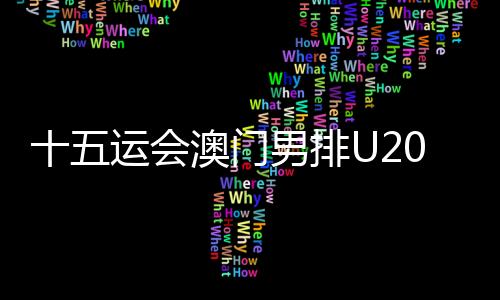 十五運會澳門男排U20組球員：在廣州比賽有主場的感覺
