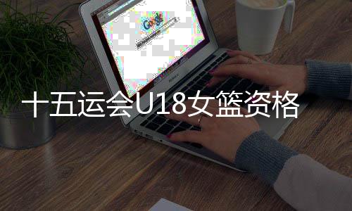 十五運(yùn)會U18女籃資格賽：陜西隊(duì)60：94不敵山東隊(duì)