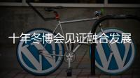 十年冬博會(huì)見證融合發(fā)展新格局 中國冰雪產(chǎn)業(yè)由“熱”而“融”