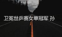 衛(wèi)冕世乒賽女單冠軍 孫穎莎：我和曼昱都是勝利者
