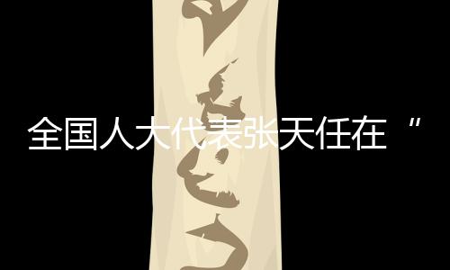 全國人大代表張?zhí)烊卧凇按硗ǖ馈苯邮懿稍L——共同富裕，體育大有作為