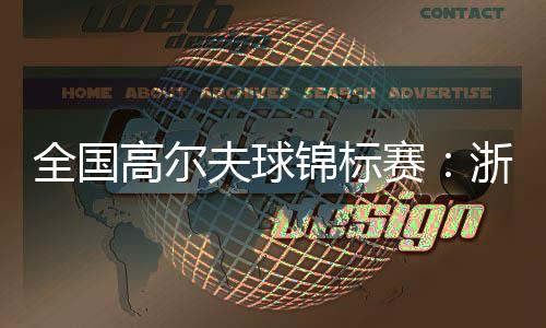 全國高爾夫球錦標賽：浙江男隊、廣東女隊強勢摘金