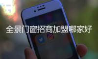 全景門窗招商加盟哪家好