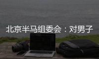 北京半馬組委會：對男子組比賽結(jié)果問題已成立專項調(diào)查組