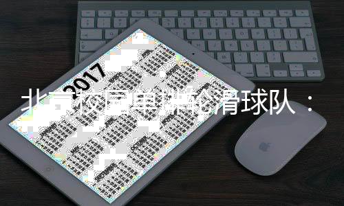 北京校園單排輪滑球隊：打造“冰輪融合”人才培養(yǎng)路徑