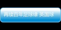再續(xù)百年足球緣 英國球隊到訪佛山三水上演友誼賽