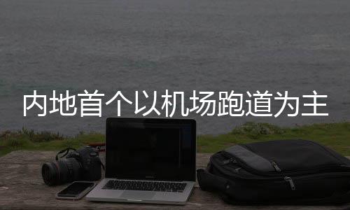 內(nèi)地首個(gè)以機(jī)場(chǎng)跑道為主題的路跑在深圳機(jī)場(chǎng)舉行