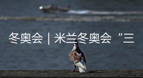 冬奧會(huì)|米蘭冬奧會(huì)“三金王”誕生 不是東道主