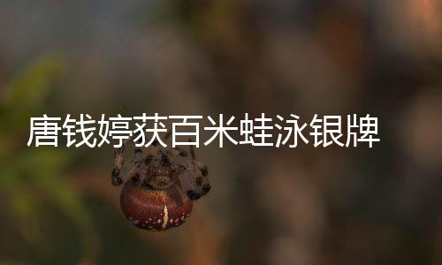 唐錢婷獲百米蛙泳銀牌 啟蒙教練：她有過低谷但對(duì)游泳始終執(zhí)著