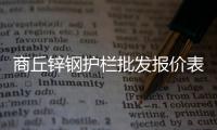 商丘鋅鋼護(hù)欄批發(fā)報(bào)價(jià)表