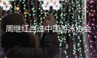 周繼紅當選中國游泳協(xié)會主席、中國跳水協(xié)會主席