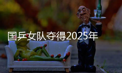國乒女隊(duì)奪得2025年亞洲乒乓球團(tuán)體錦標(biāo)賽女團(tuán)冠軍