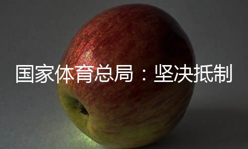 國家體育總局：堅決抵制畸形“飯圈文化”侵蝕體育領(lǐng)域