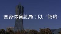 國(guó)家體育總局：以“假賭黑”治理為契機(jī)，重拳整治足球、象棋發(fā)展亂象