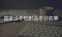 國家步手槍射擊冬訓(xùn)名單公布 東京奧運(yùn)會冠軍楊倩回歸
