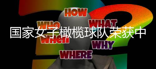 國家女子橄欖球隊榮獲中央和國家機(jī)關(guān)“三八紅旗集體”表彰