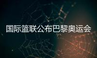 國(guó)際籃聯(lián)公布巴黎奧運(yùn)會(huì)三人籃球資格賽主辦城市