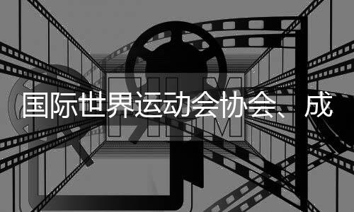 國際世界運動會協(xié)會、成都世運會組委會、國際定向運動聯(lián)合會的情況通報