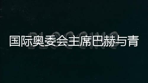 國(guó)際奧委會(huì)主席巴赫與青年師生共話奧林匹克精神