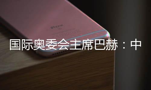 國際奧委會主席巴赫：中國推動全球冬季運(yùn)動發(fā)展