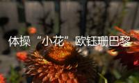 體操“小花”歐鈺珊巴黎留憾 母親：她從沒(méi)打過(guò)退堂鼓
