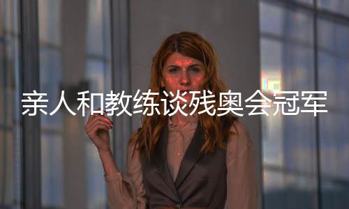 親人和教練談殘奧會冠軍邸東東：衛(wèi)冕之路絕非偶然